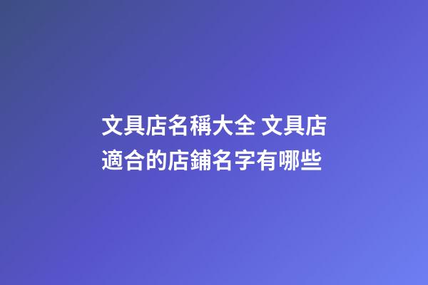 文具店名稱大全 文具店適合的店鋪名字有哪些-第1張-店鋪起名-玄機派
